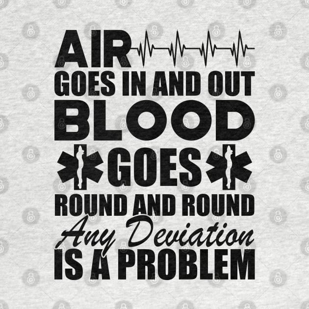 Paramedic - Air goes in and out blood goes round and round any deviation is a problem by KC Happy Shop